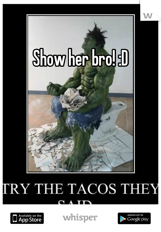 Show her bro! :D