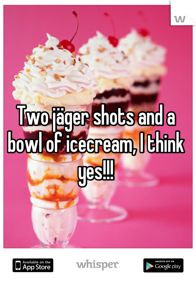 Two jäger shots and a bowl of icecream, I think yes!!!