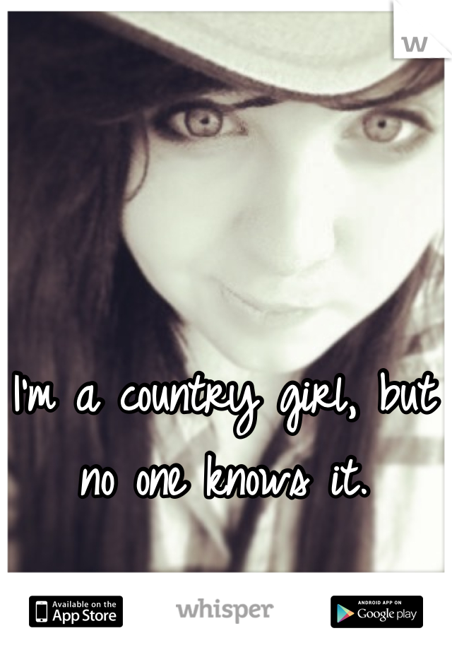 I'm a country girl, but no one knows it.