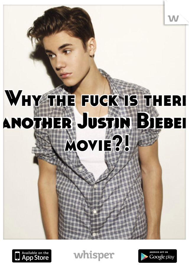 Why the fuck is there another Justin Bieber movie?!