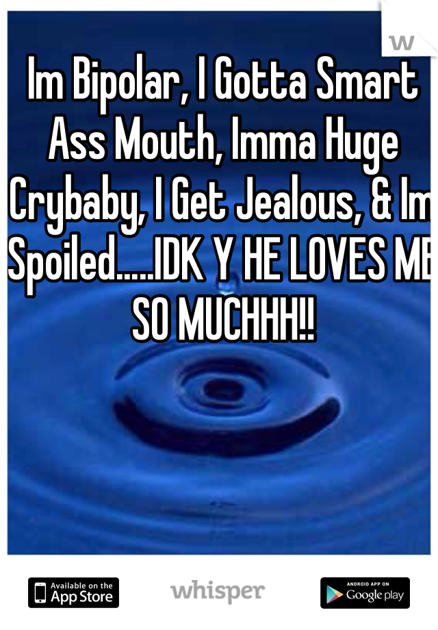 Im Bipolar, I Gotta Smart Ass Mouth, Imma Huge Crybaby, I Get Jealous, & Im Spoiled.....IDK Y HE LOVES ME SO MUCHHH!!