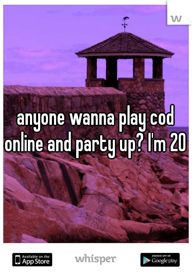 anyone wanna play cod online and party up? I'm 20 m