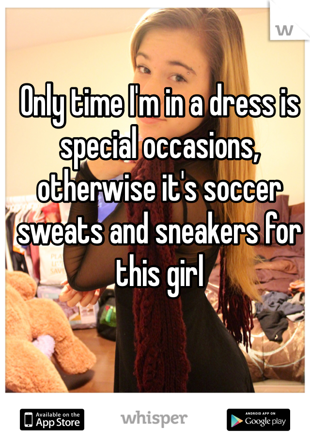 Only time I'm in a dress is special occasions, otherwise it's soccer sweats and sneakers for this girl  
