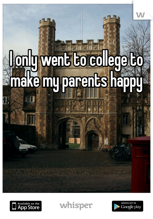 I only went to college to make my parents happy