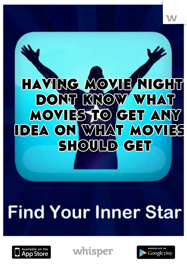 having movie night dont know what movies to get any idea on what movies i should get