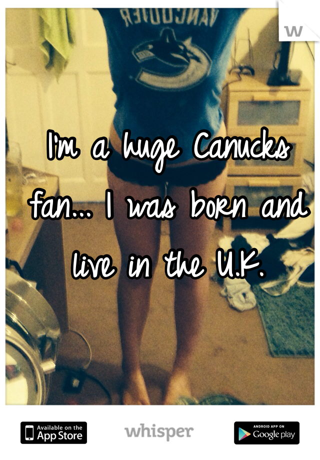 I'm a huge Canucks fan... I was born and live in the U.K. 