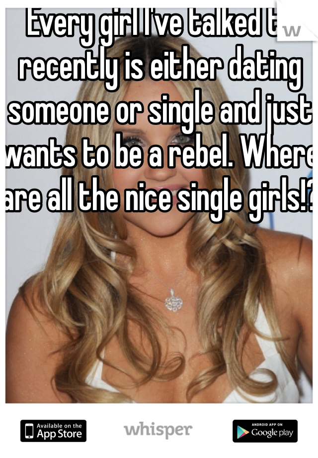 Every girl I've talked to recently is either dating someone or single and just wants to be a rebel. Where are all the nice single girls!?