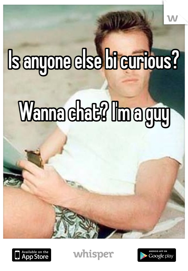 Is anyone else bi curious? 

Wanna chat? I'm a guy 