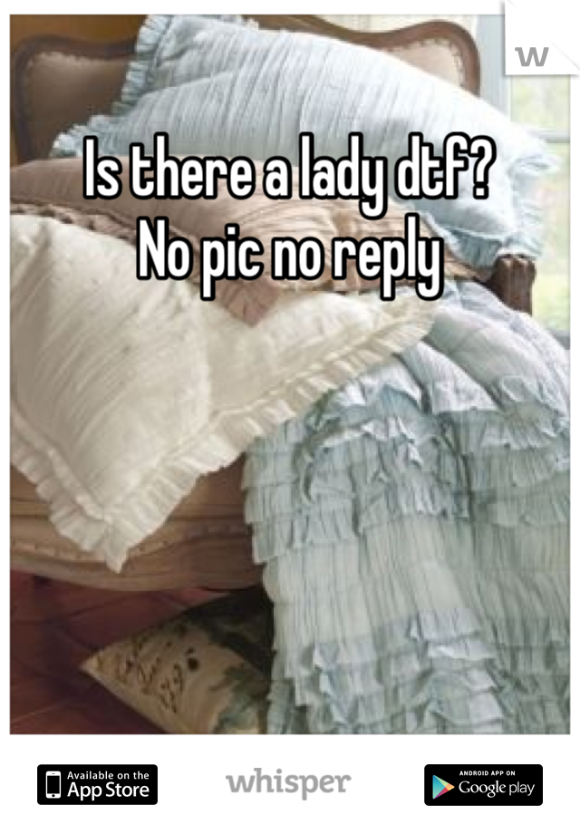 Is there a lady dtf? 
No pic no reply
