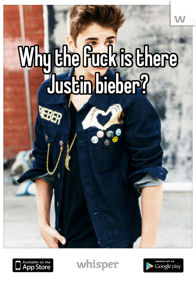 Why the fuck is there Justin bieber?