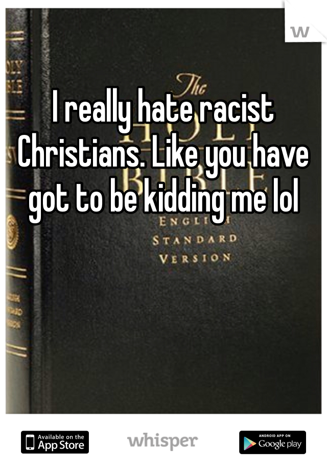 I really hate racist Christians. Like you have got to be kidding me lol