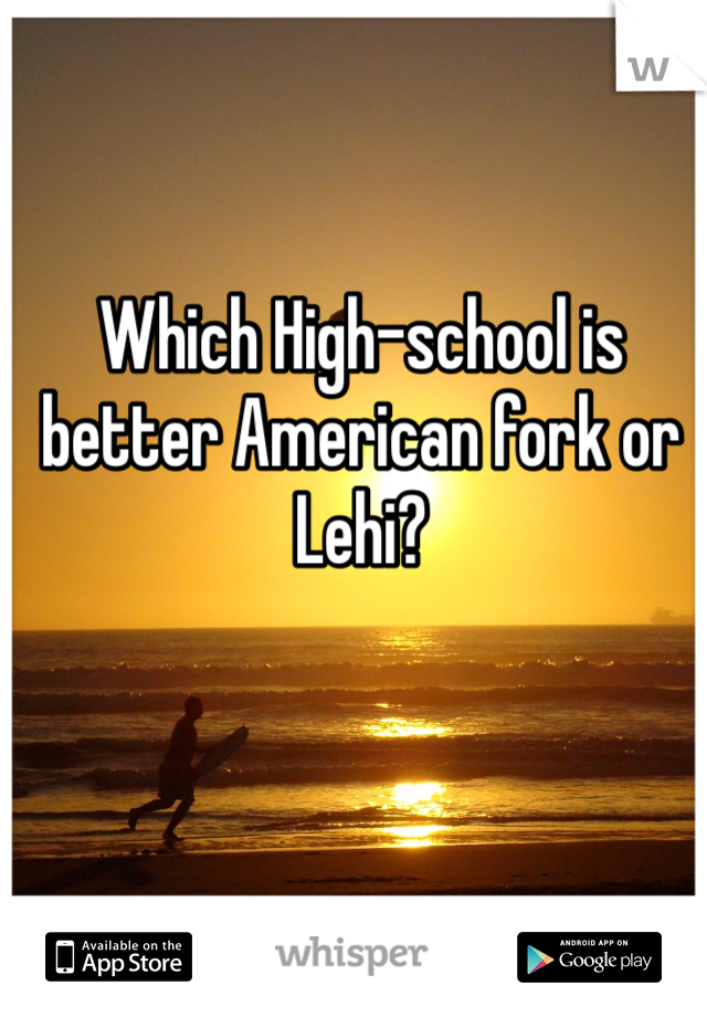 Which High-school is better American fork or Lehi? 