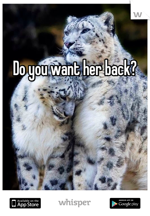 Do you want her back?