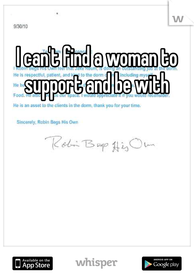 I can't find a woman to support and be with 
