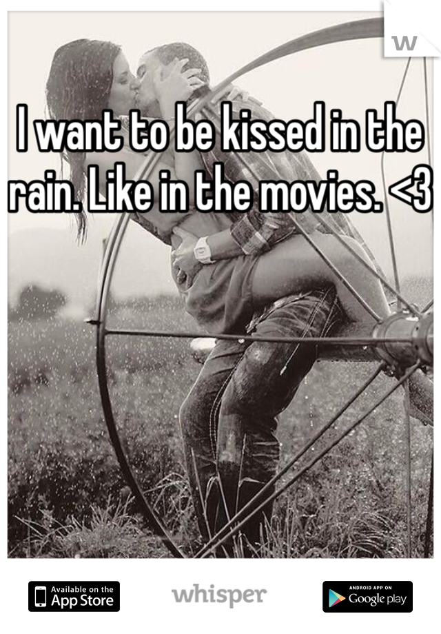 I want to be kissed in the rain. Like in the movies. <3