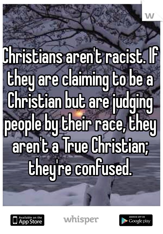 Christians aren't racist. If they are claiming to be a Christian but are judging people by their race, they aren't a True Christian; they're confused.