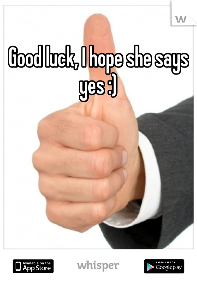 Good luck, I hope she says yes :)