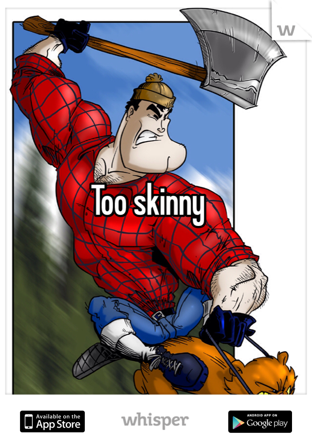 Too skinny