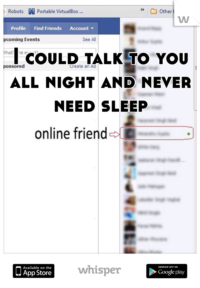 I could talk to you all night and never need sleep