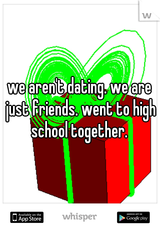 we aren't dating. we are just friends. went to high school together. 