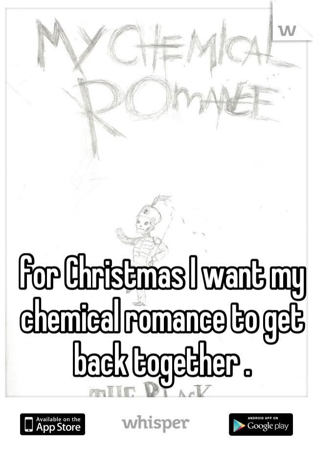 for Christmas I want my chemical romance to get back together .