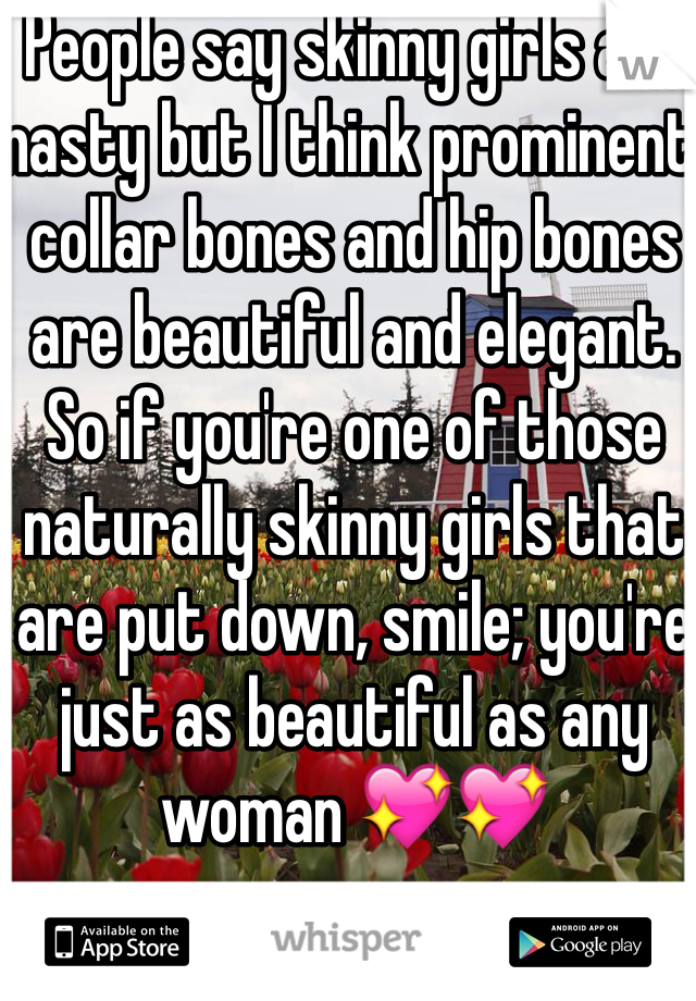 People say skinny girls are nasty but I think prominent collar bones and hip bones are beautiful and elegant. So if you're one of those naturally skinny girls that are put down, smile; you're just as beautiful as any woman 💖💖