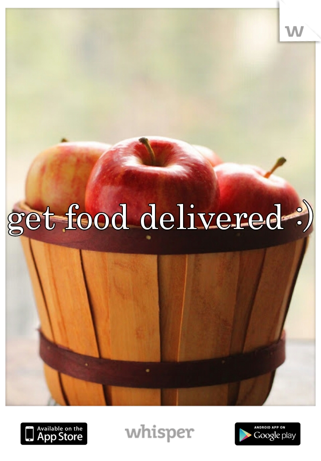 get food delivered :)