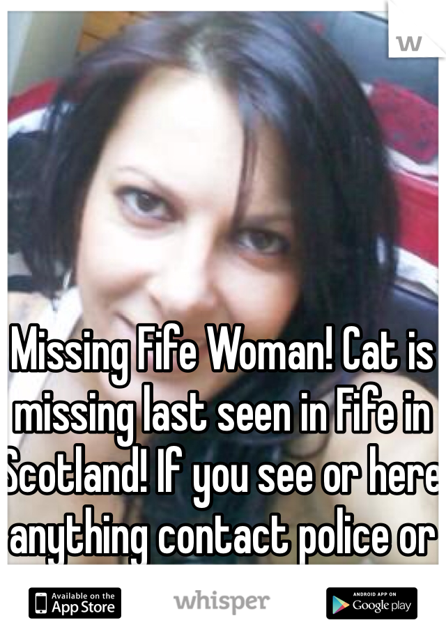 Missing Fife Woman! Cat is missing last seen in Fife in Scotland! If you see or here anything contact police or myself