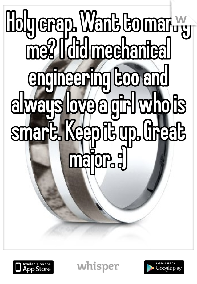 Holy crap. Want to marry me? I did mechanical engineering too and always love a girl who is smart. Keep it up. Great major. :)