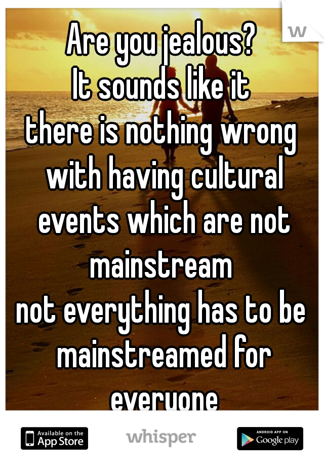 Are you jealous?
It sounds like it
there is nothing wrong with having cultural events which are not mainstream 
not everything has to be mainstreamed for everyone