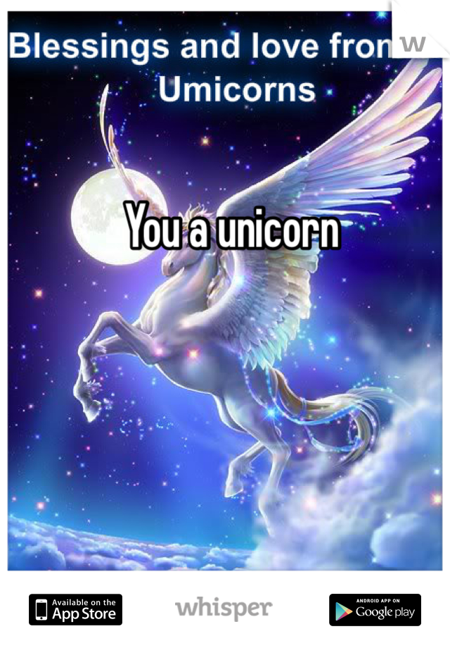 You a unicorn 