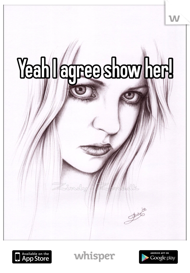 Yeah I agree show her!