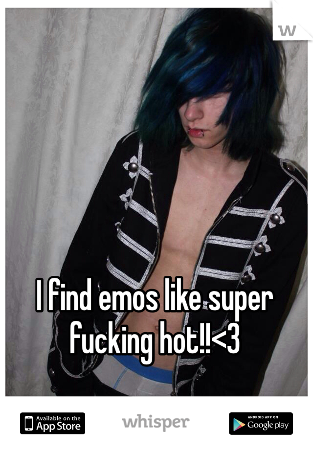 I find emos like super fucking hot!!<3