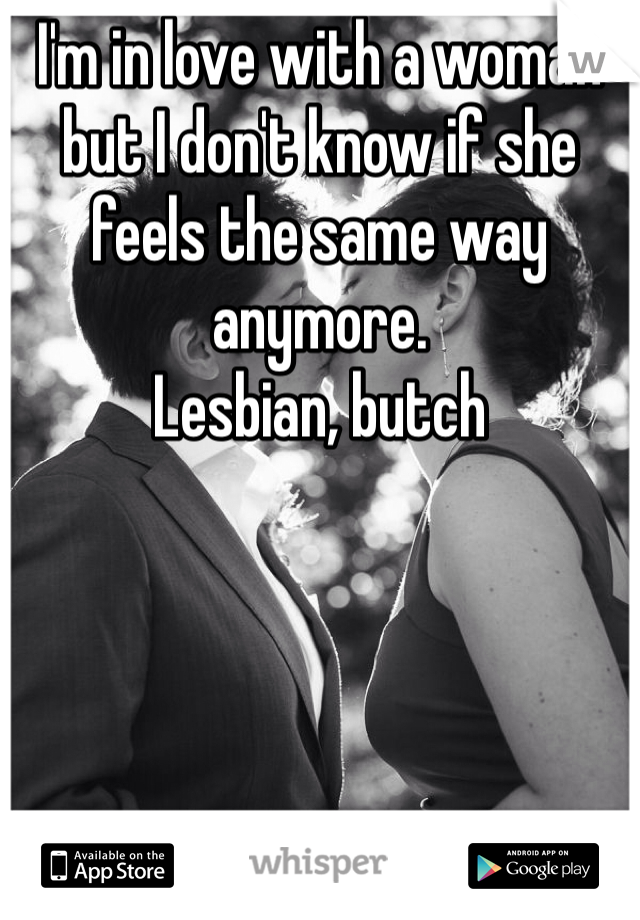 I'm in love with a woman but I don't know if she feels the same way anymore.
Lesbian, butch 