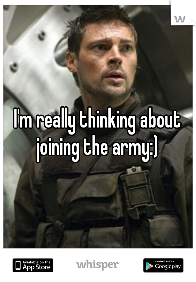 I'm really thinking about joining the army:) 
