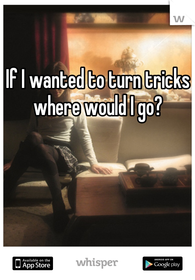 If I wanted to turn tricks where would I go?