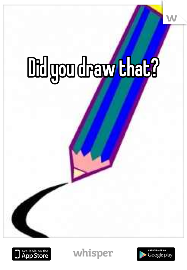 Did you draw that?