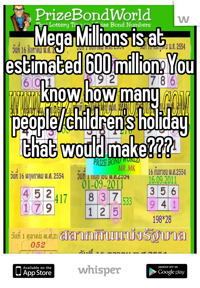 Mega Millions is at estimated 600 million. You know how many people/children's holiday that would make??? 