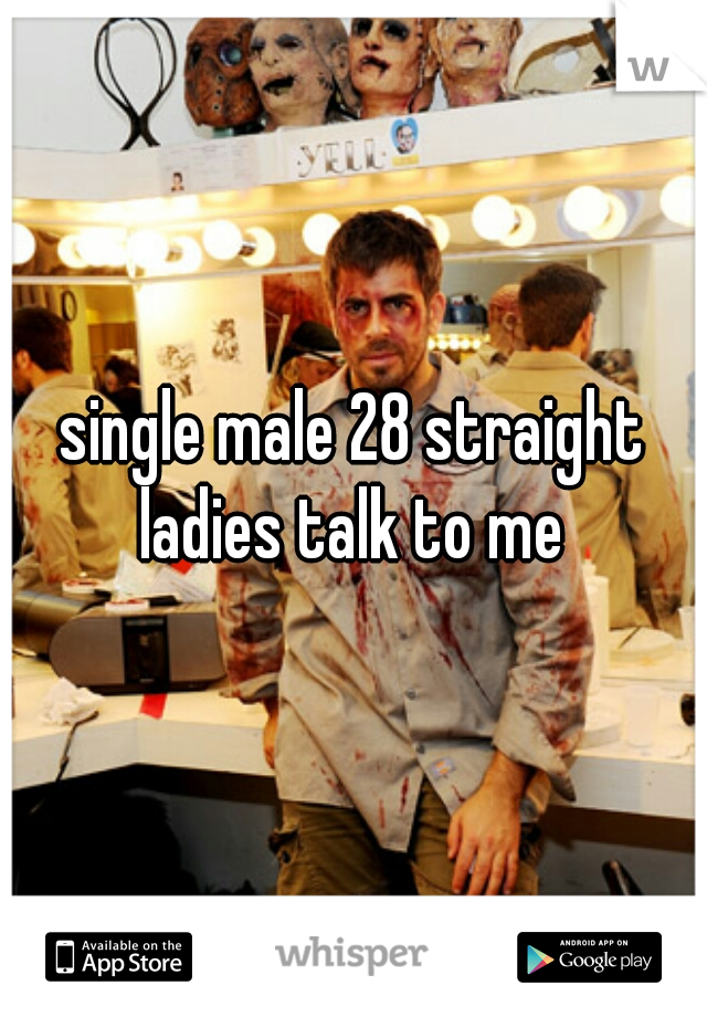 single male 28 straight ladies talk to me 