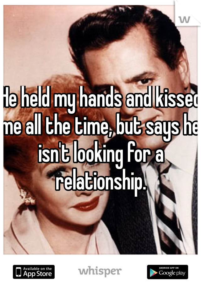 He held my hands and kissed me all the time, but says he isn't looking for a relationship.