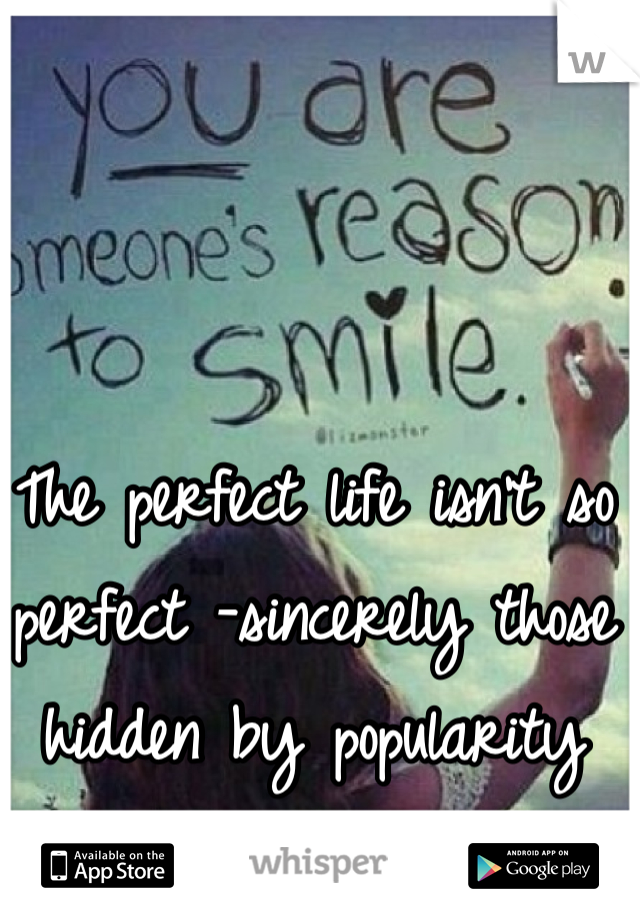 The perfect life isn't so perfect -sincerely those hidden by popularity