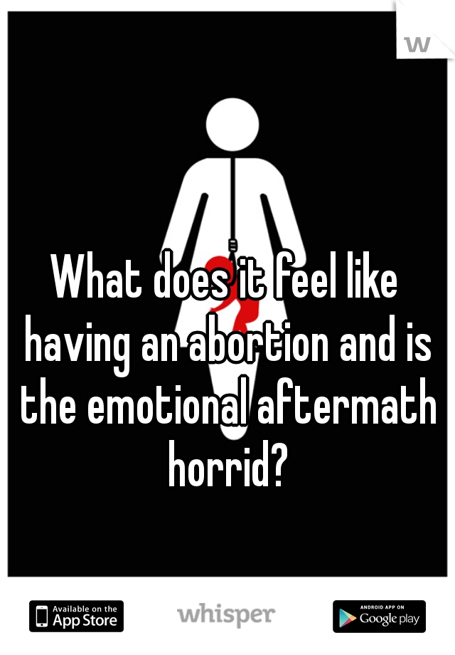 What does it feel like having an abortion and is the emotional aftermath horrid?