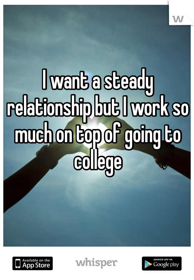 I want a steady relationship but I work so much on top of going to college