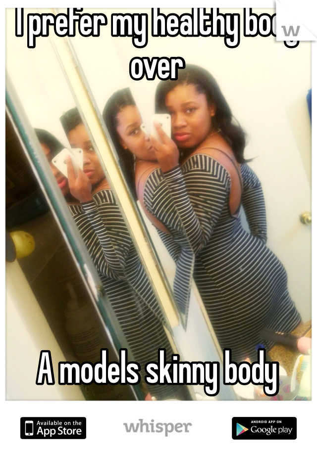 I prefer my healthy body over 






A models skinny body