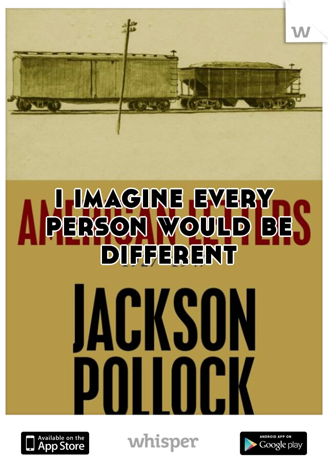 i imagine every person would be different