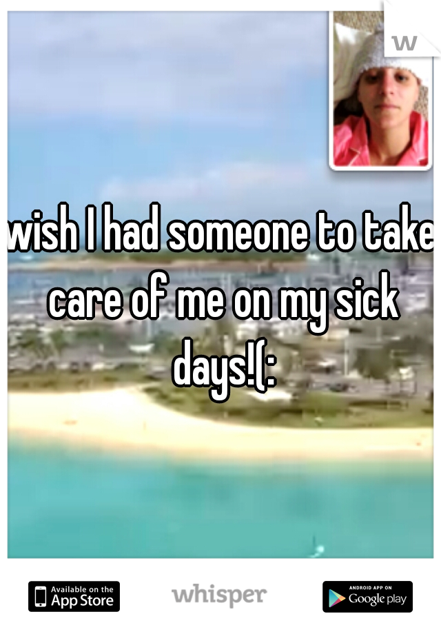 wish I had someone to take care of me on my sick days!(: