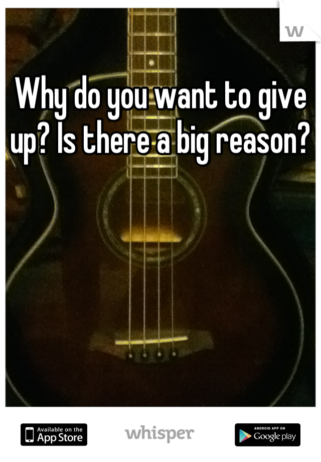 Why do you want to give up? Is there a big reason?