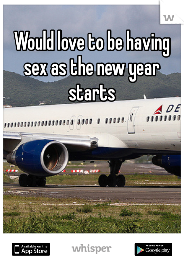 Would love to be having sex as the new year starts 