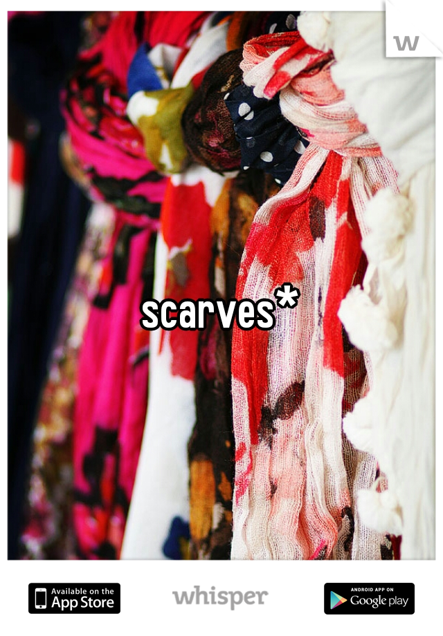 scarves*