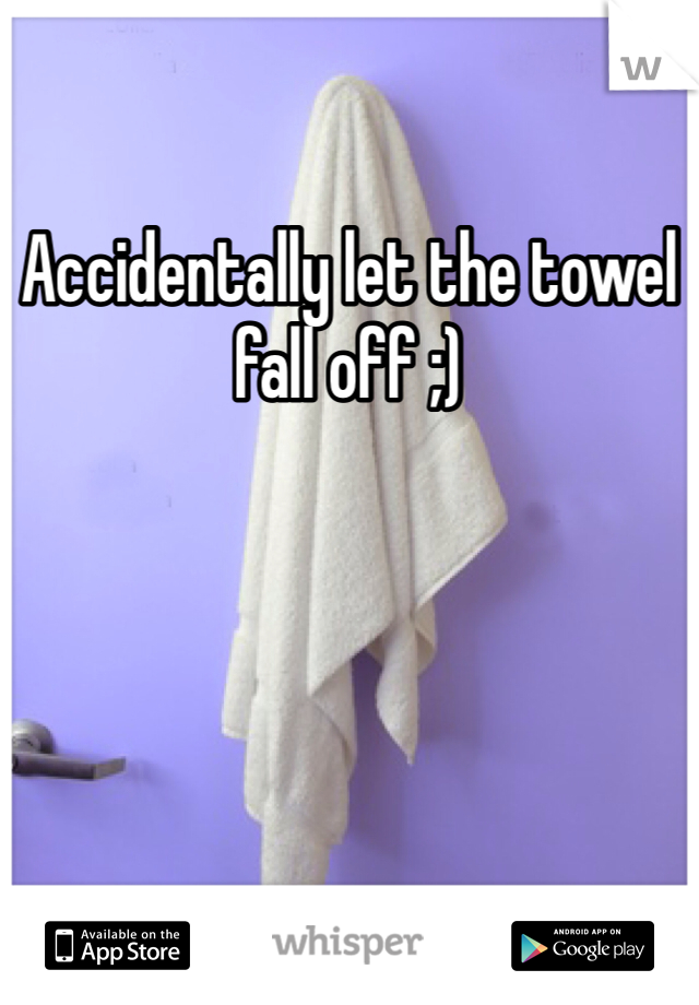 Accidentally let the towel fall off ;)